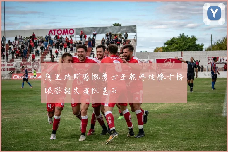 阿里纳斯感慨勇士王朝终结缘于榜眼签错失建队基石