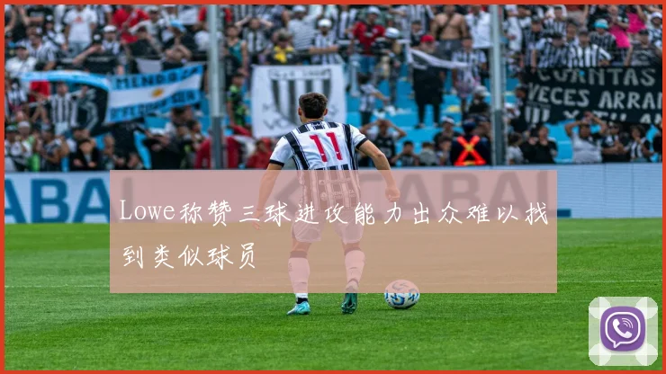 Lowe称赞三球进攻能力出众难以找到类似球员