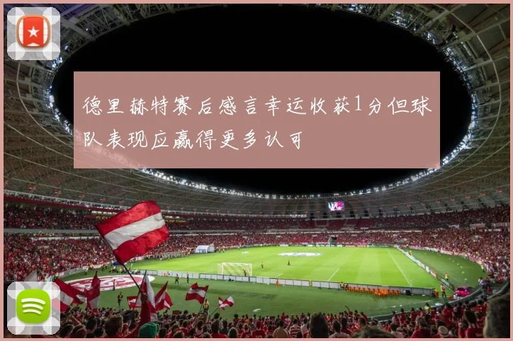 德里赫特赛后感言幸运收获1分但球队表现应赢得更多认可