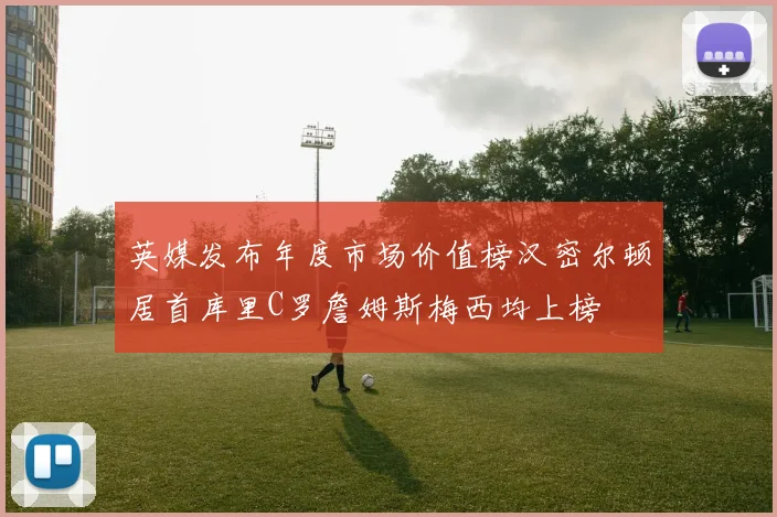 英媒发布年度市场价值榜汉密尔顿居首库里C罗詹姆斯梅西均上榜