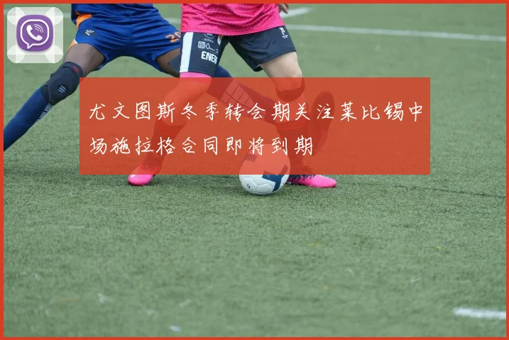 尤文图斯冬季转会期关注莱比锡中场施拉格合同即将到期