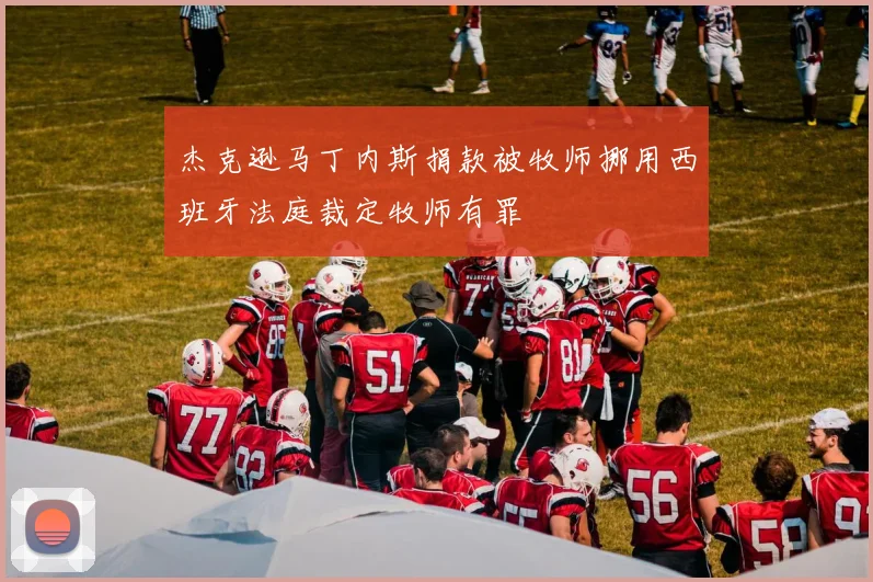 杰克逊马丁内斯捐款被牧师挪用西班牙法庭裁定牧师有罪