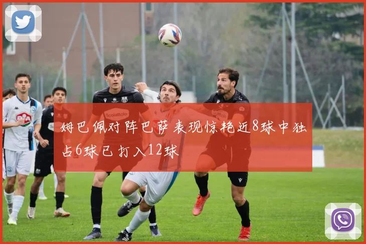 姆巴佩对阵巴萨表现惊艳近8球中独占6球已打入12球