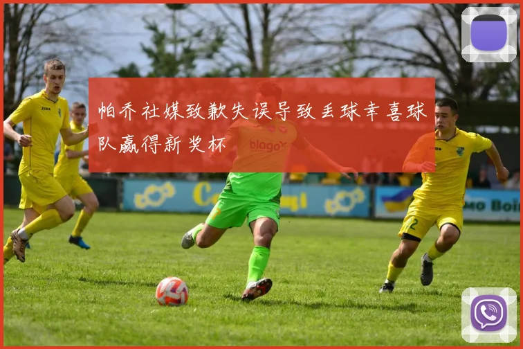 帕乔社媒致歉失误导致丢球幸喜球队赢得新奖杯