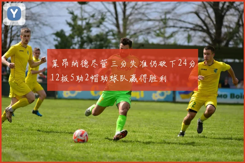 莱昂纳德尽管三分失准仍砍下24分12板5助2帽助球队赢得胜利