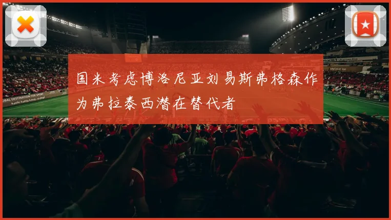国米考虑博洛尼亚刘易斯弗格森作为弗拉泰西潜在替代者
