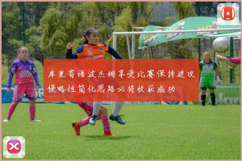 库里寄语波杰姆享受比赛保持进攻侵略性简化思路必将收获成功