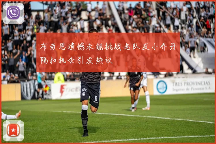 布劳恩遗憾未能挑战老队友小乔丹隔扣机会引发热议