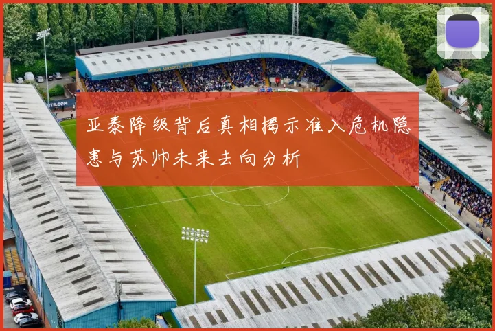 亚泰降级背后真相揭示准入危机隐患与苏帅未来去向分析