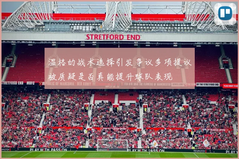 温格的战术选择引发争议多项提议被质疑是否真能提升球队表现