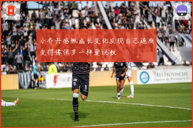 小乔丹感慨成长变化发现自己逐渐变得像保罗一样爱说教