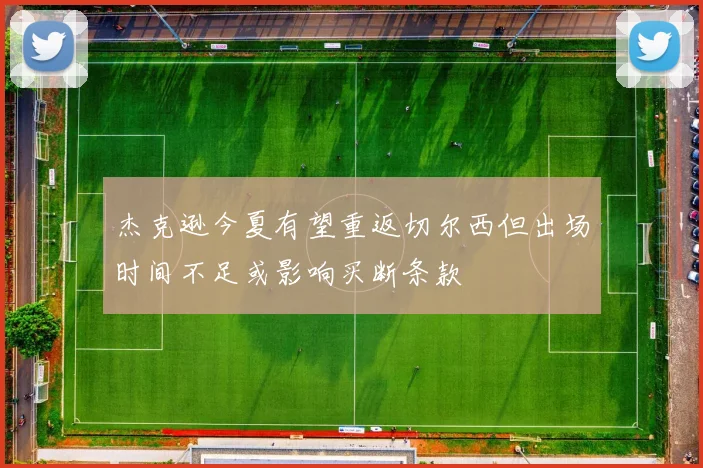 杰克逊今夏有望重返切尔西但出场时间不足或影响买断条款