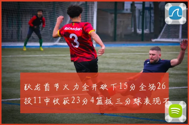 狄龙首节火力全开砍下15分全场26投11中收获23分4篮板三分球表现不佳