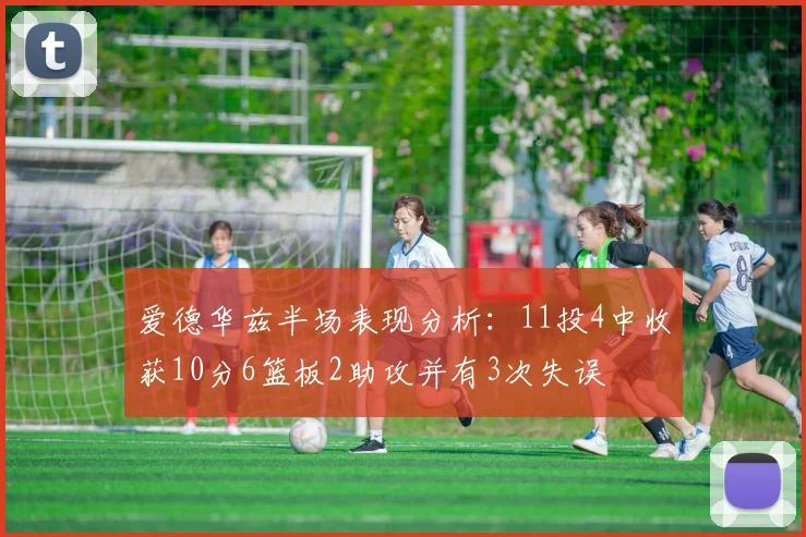 爱德华兹半场表现分析：11投4中收获10分6篮板2助攻并有3次失误