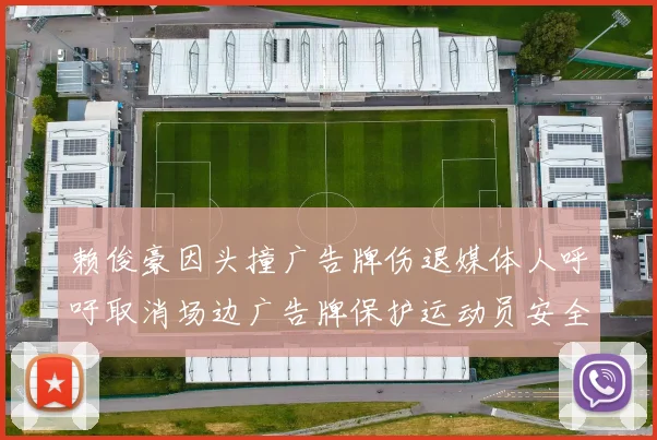 赖俊豪因头撞广告牌伤退媒体人呼吁取消场边广告牌保护运动员安全
